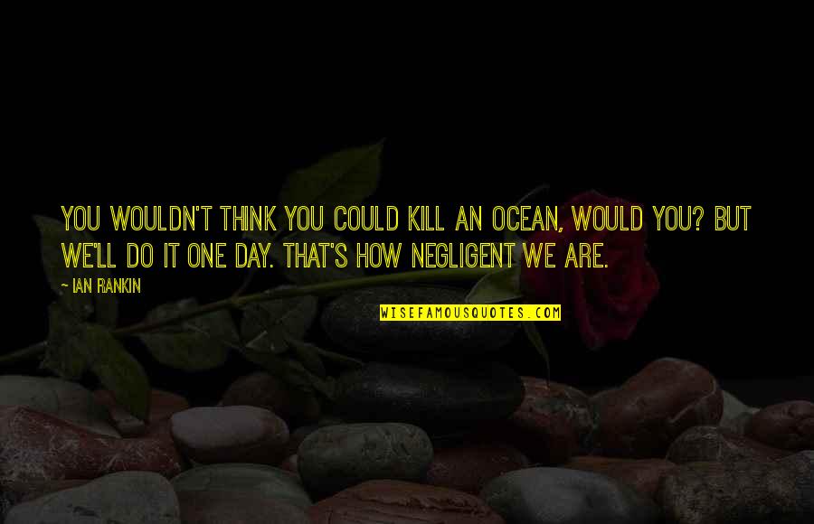 Environment Pollution Quotes By Ian Rankin: You wouldn't think you could kill an ocean,