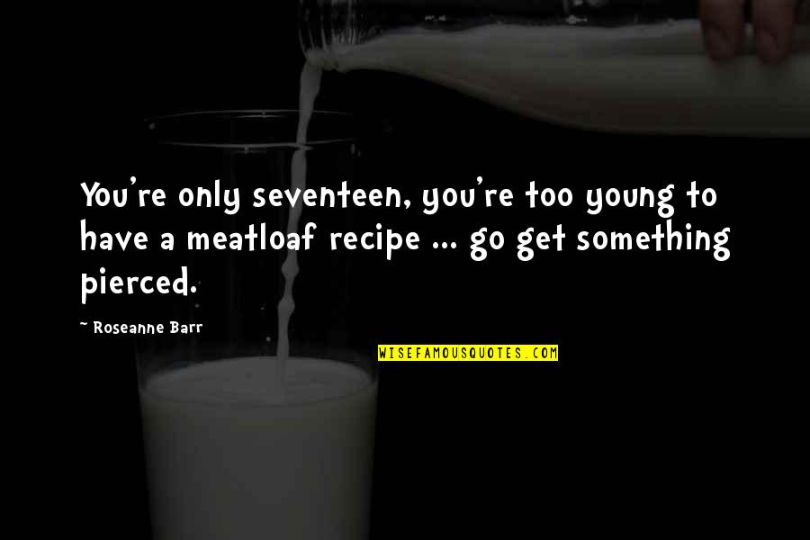 Environment Quotes Green Quotes By Roseanne Barr: You're only seventeen, you're too young to have