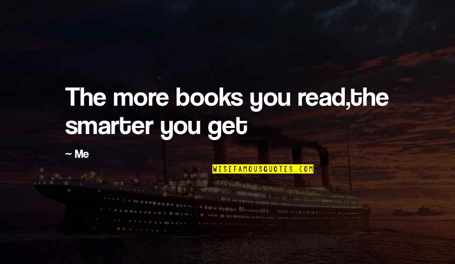 Environment Today Quotes By Me: The more books you read,the smarter you get