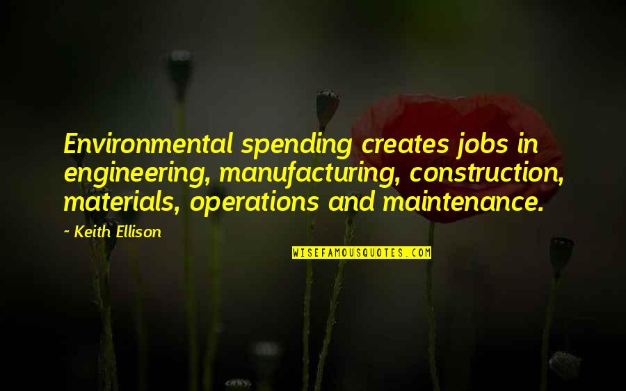 Environmental Engineering Quotes By Keith Ellison: Environmental spending creates jobs in engineering, manufacturing, construction,