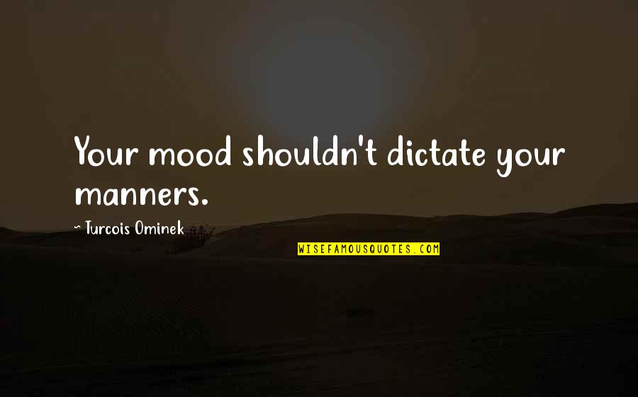 Environmental Ethic Quotes By Turcois Ominek: Your mood shouldn't dictate your manners.