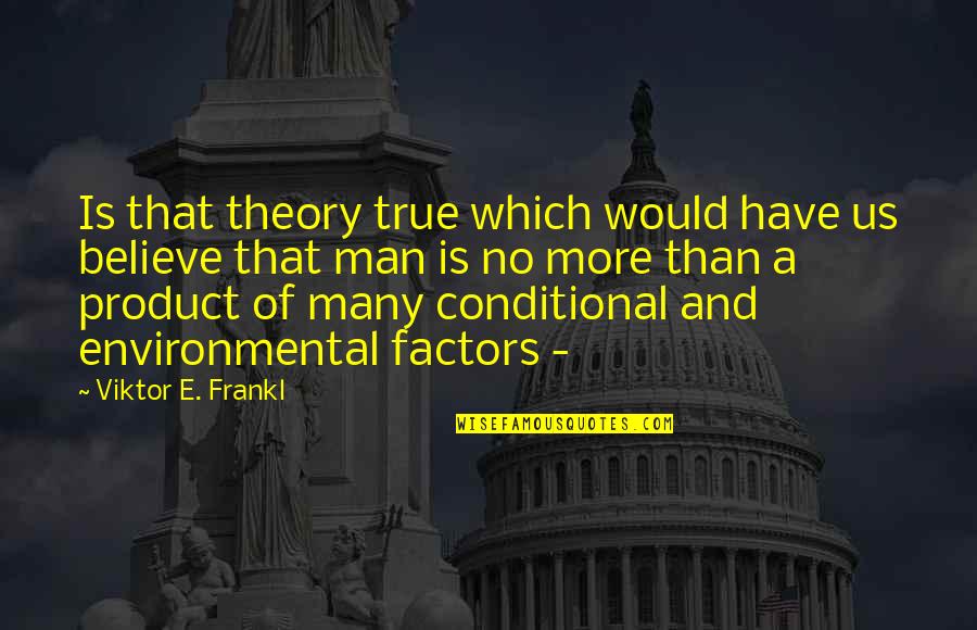 Environmental Factors Quotes By Viktor E. Frankl: Is that theory true which would have us