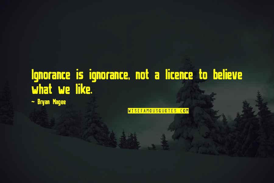 Environmental Health And Safety Quotes By Bryan Magee: Ignorance is ignorance, not a licence to believe