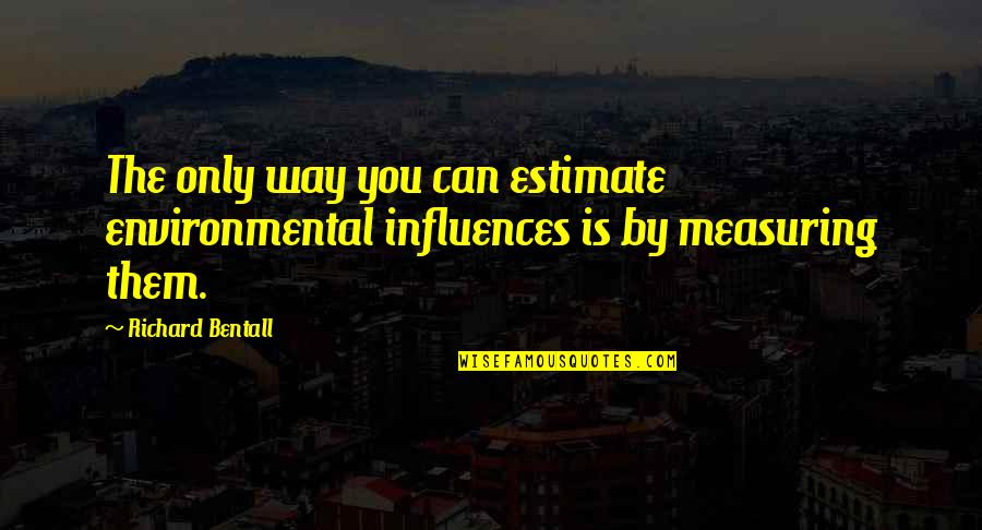 Environmental Influence Quotes By Richard Bentall: The only way you can estimate environmental influences