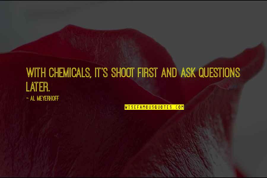 Environmental Pollution Quotes By Al Meyerhoff: With chemicals, it's shoot first and ask questions