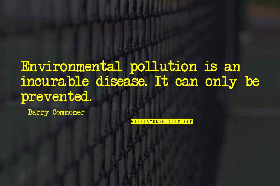 Environmental Pollution Quotes By Barry Commoner: Environmental pollution is an incurable disease. It can