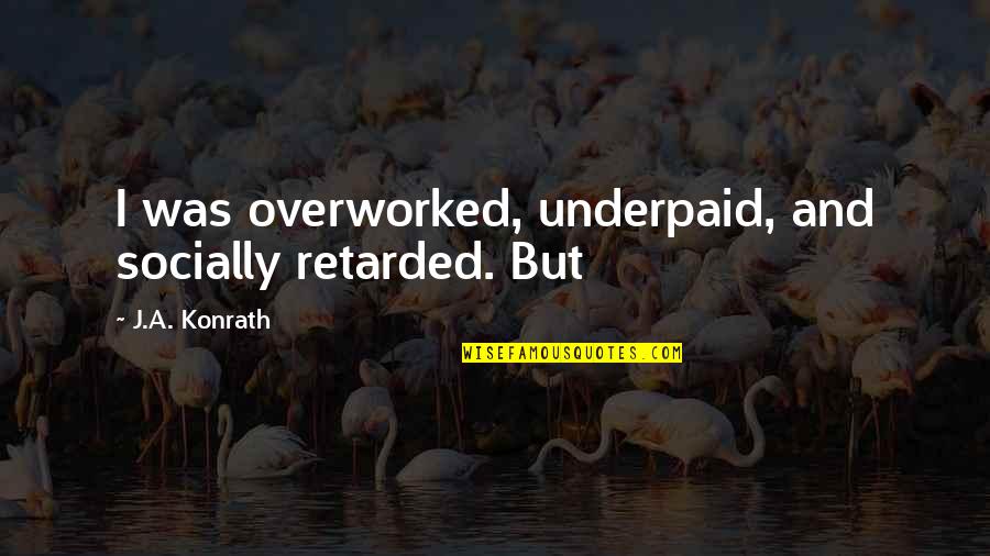 Environmental Problems Quotes By J.A. Konrath: I was overworked, underpaid, and socially retarded. But