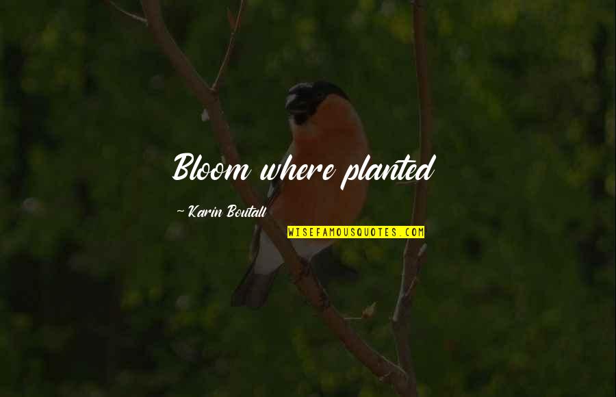 Environmentalism Quotes By Karin Boutall: Bloom where planted