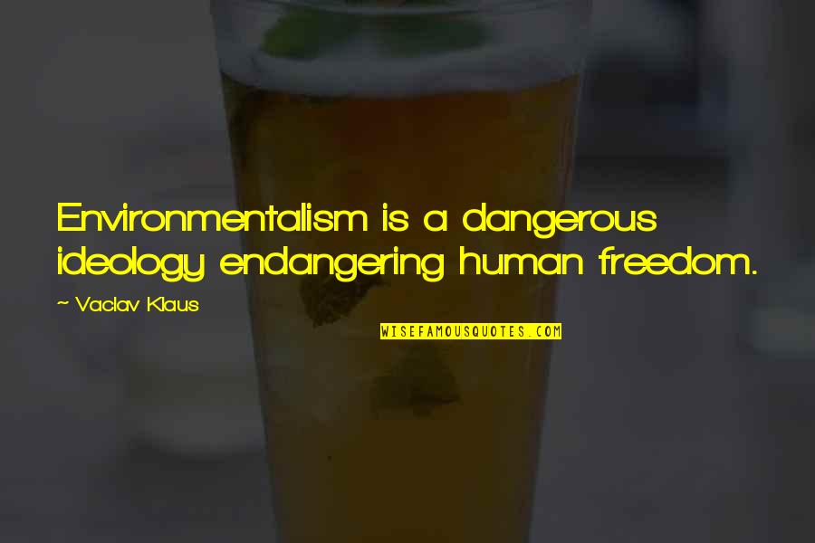 Environmentalism Quotes By Vaclav Klaus: Environmentalism is a dangerous ideology endangering human freedom.