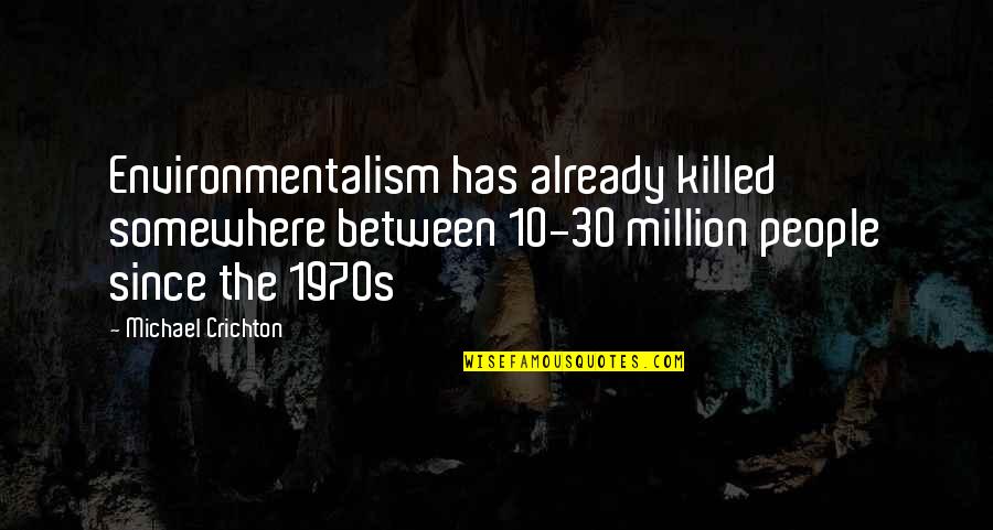 Environmentalism's Quotes By Michael Crichton: Environmentalism has already killed somewhere between 10-30 million