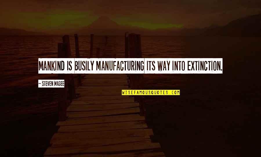 Environmentalism's Quotes By Steven Magee: Mankind is busily manufacturing its way into extinction.