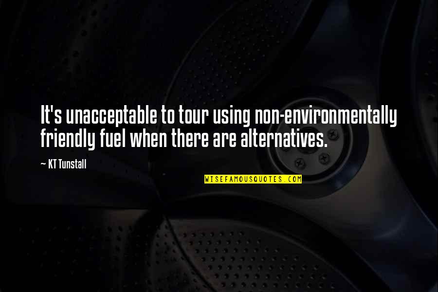 Environmentally Friendly Quotes By KT Tunstall: It's unacceptable to tour using non-environmentally friendly fuel