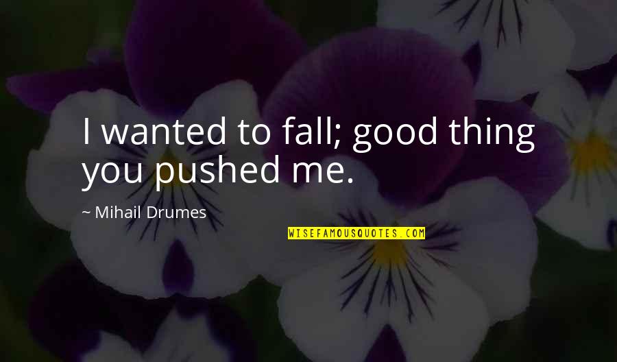Environmentally Responsible Quotes By Mihail Drumes: I wanted to fall; good thing you pushed