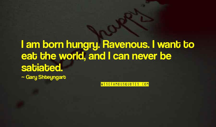 Environmentally Sustainable Quotes By Gary Shteyngart: I am born hungry. Ravenous. I want to