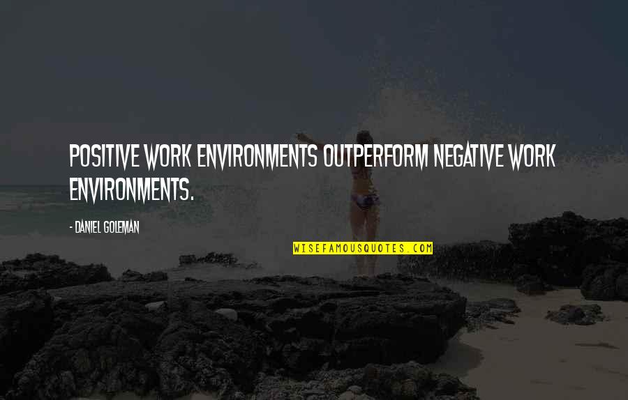 Environments Quotes By Daniel Goleman: Positive work environments outperform negative work environments.