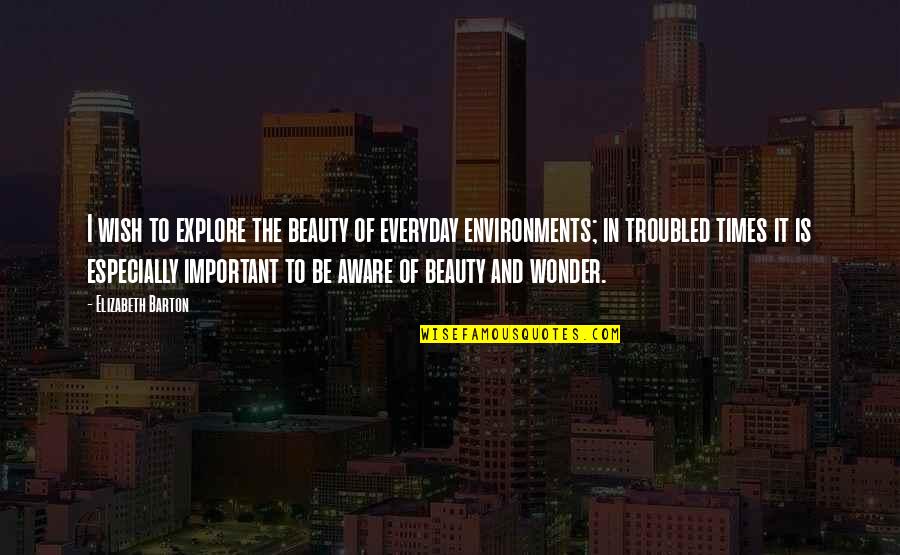 Environments Quotes By Elizabeth Barton: I wish to explore the beauty of everyday