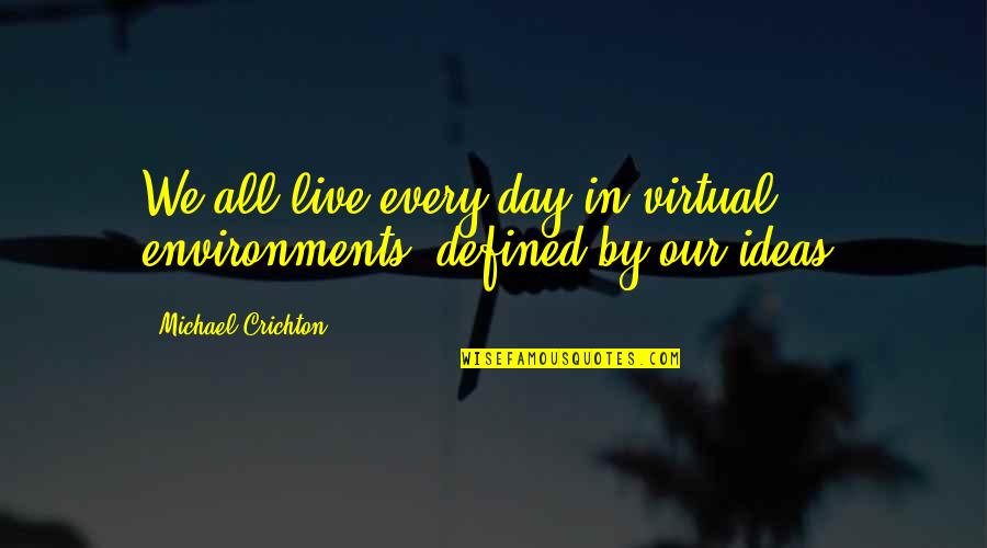Environments Quotes By Michael Crichton: We all live every day in virtual environments,