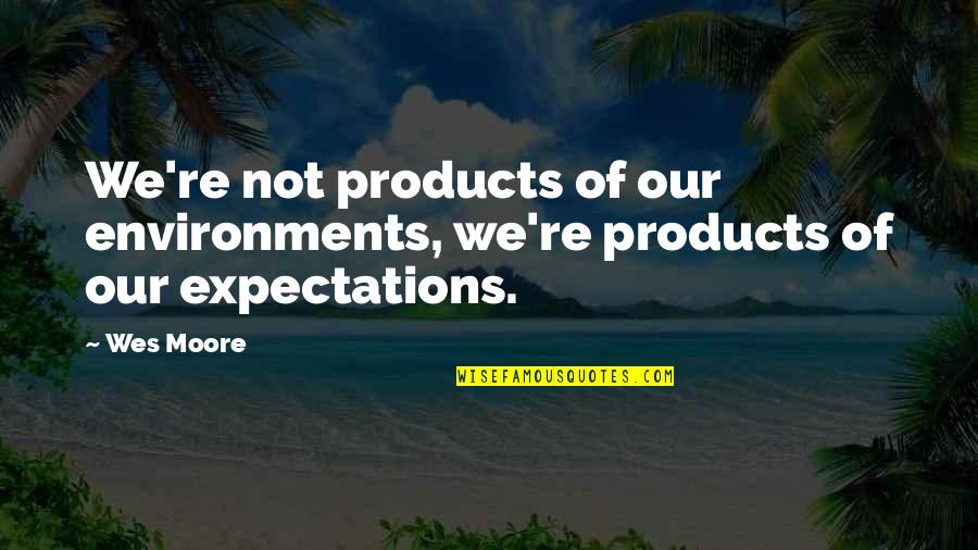 Environments Quotes By Wes Moore: We're not products of our environments, we're products