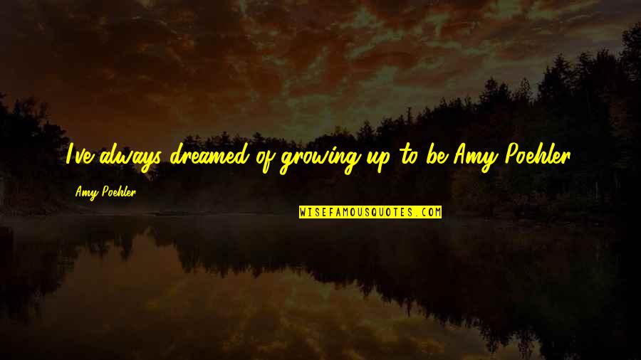 Environs Chicago Quotes By Amy Poehler: I've always dreamed of growing up to be