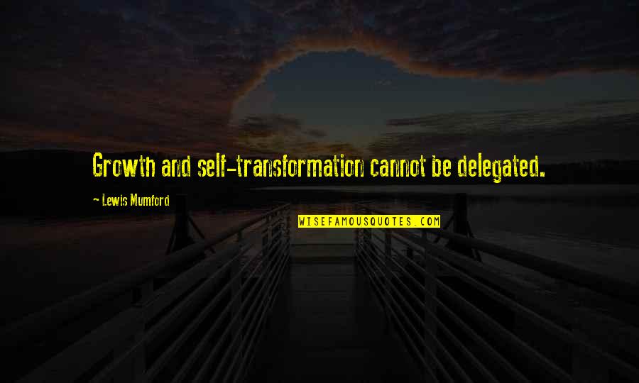 Envisaged Means Quotes By Lewis Mumford: Growth and self-transformation cannot be delegated. Envisaged Means Quotes By Lewis Mumford: Growth and self-transformation cannot be delegated.