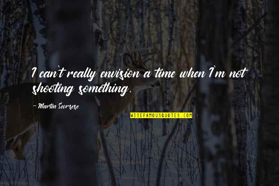 Envision Quotes By Martin Scorsese: I can't really envision a time when I'm Envision Quotes By Martin Scorsese: I can't really envision a time when I'm