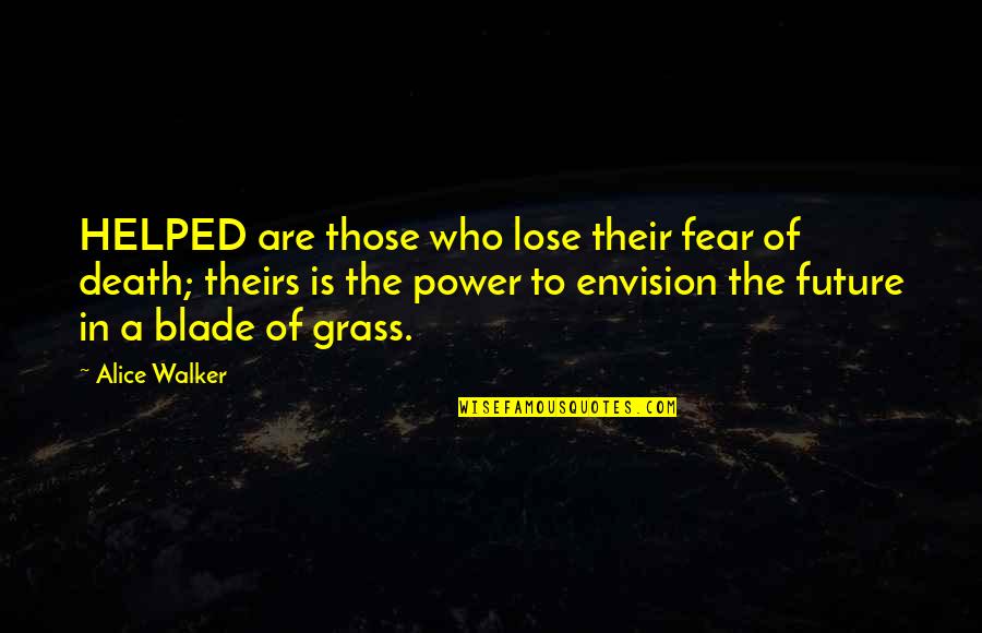 Envision The Future Quotes By Alice Walker: HELPED are those who lose their fear of