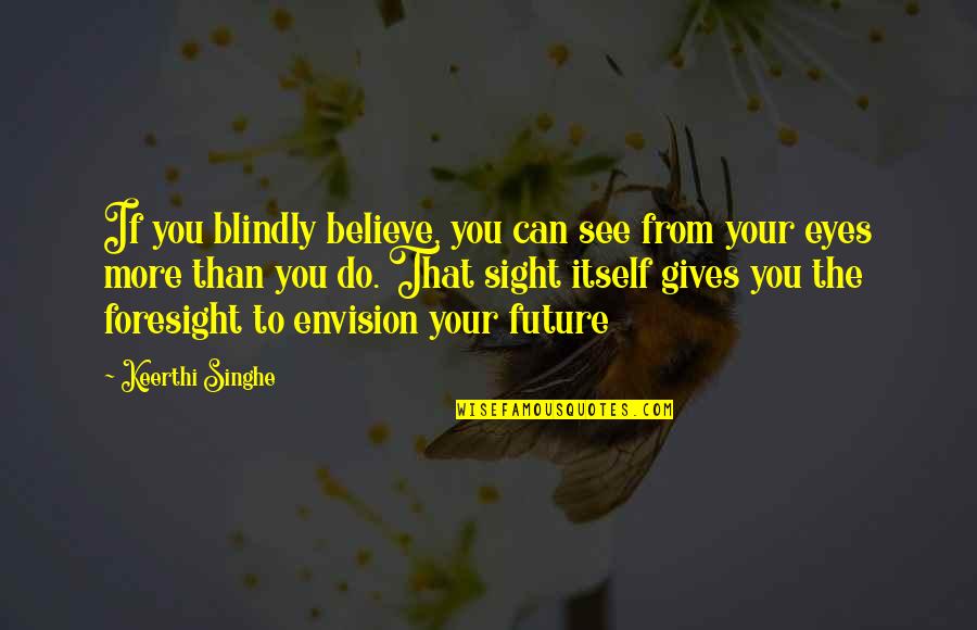 Envision The Future Quotes By Keerthi Singhe: If you blindly believe, you can see from