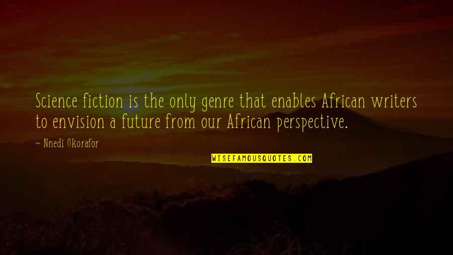 Envision The Future Quotes By Nnedi Okorafor: Science fiction is the only genre that enables