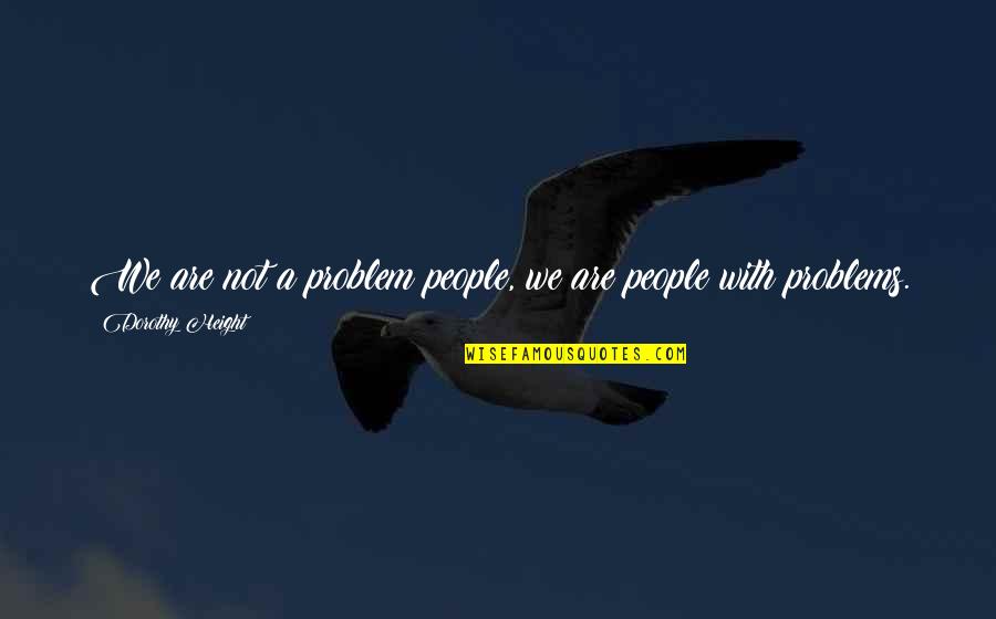 Envision Your Future And Make It Happen Quotes By Dorothy Height: We are not a problem people, we are