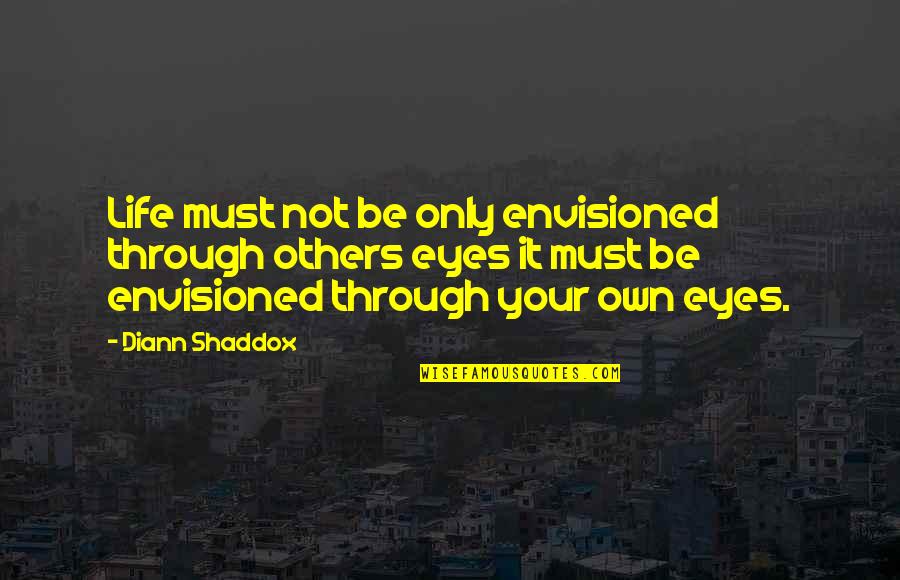 Envisioned Quotes By Diann Shaddox: Life must not be only envisioned through others