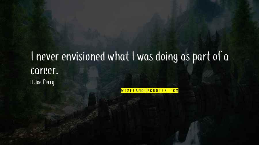 Envisioned Quotes By Joe Perry: I never envisioned what I was doing as