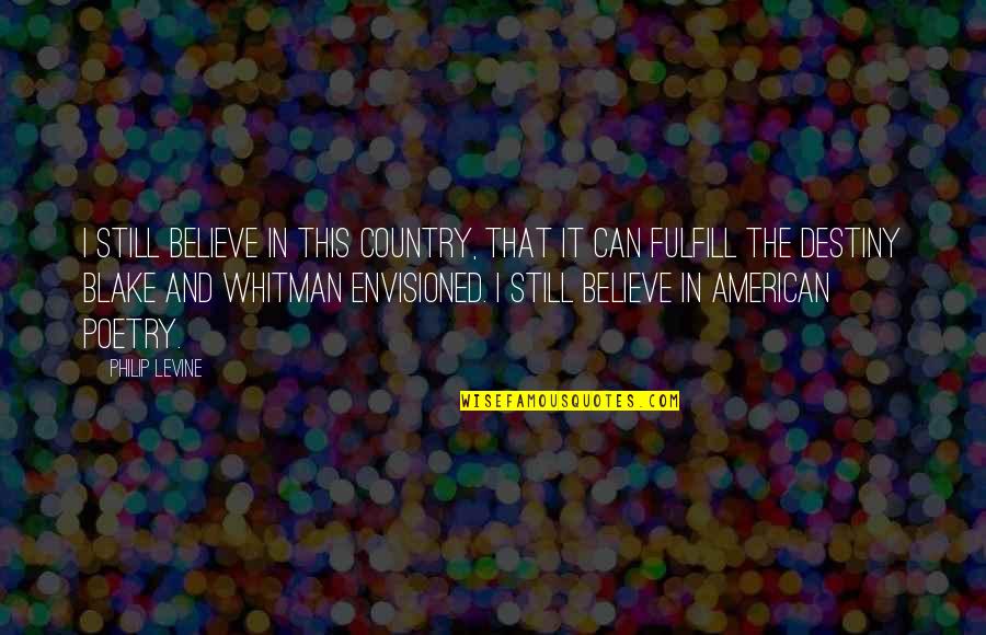 Envisioned Quotes By Philip Levine: I still believe in this country, that it