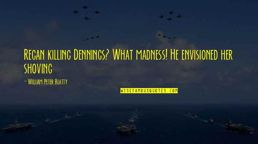 Envisioned Quotes By William Peter Blatty: Regan killing Dennings? What madness! He envisioned her