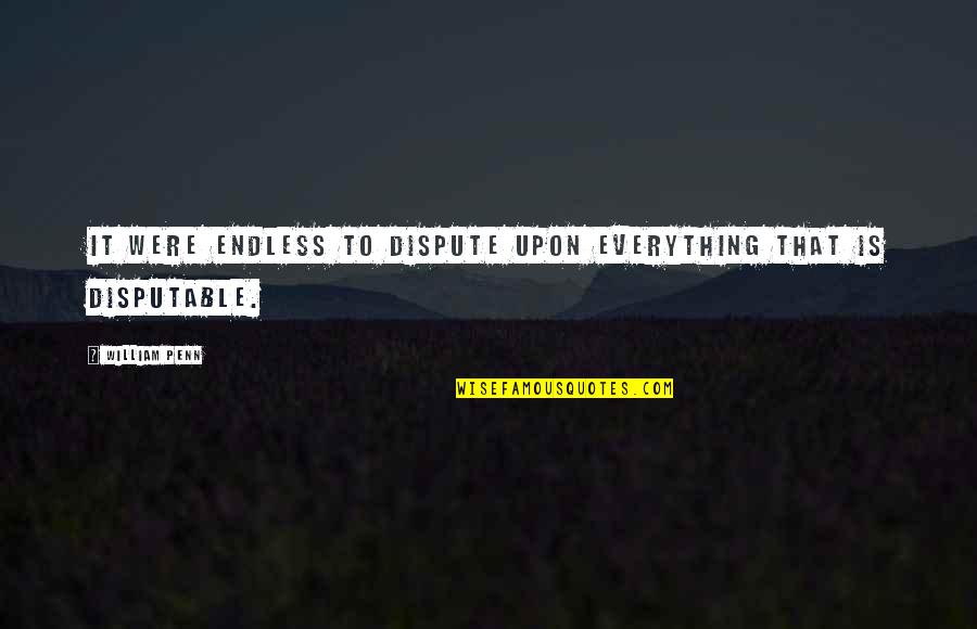 Envisioning Happiness Quotes By William Penn: It were endless to dispute upon everything that