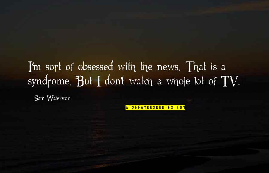 Envolved Quotes By Sam Waterston: I'm sort of obsessed with the news. That