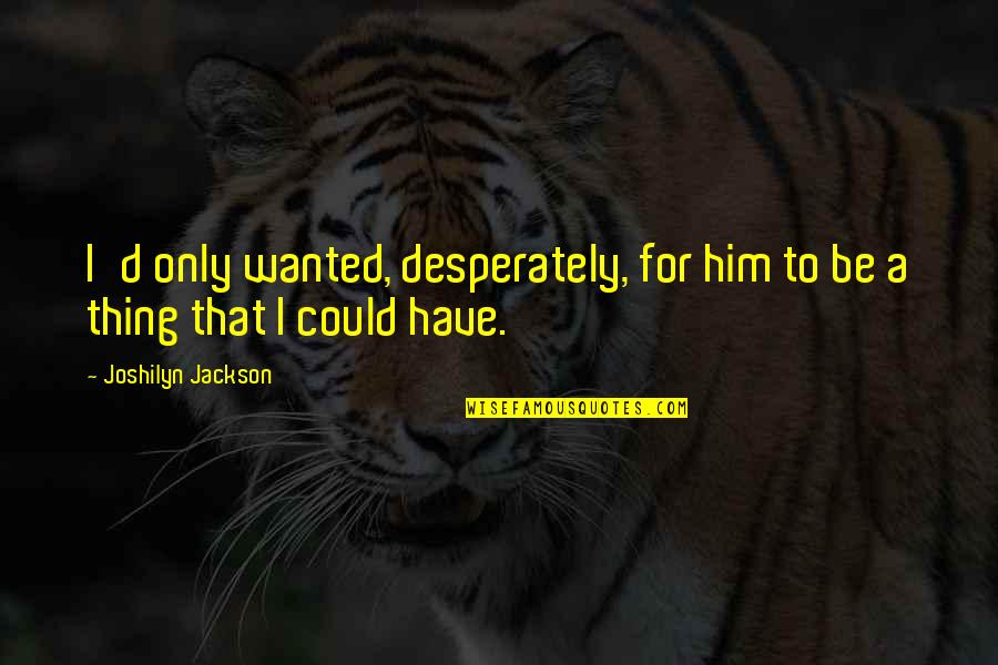 Envoy Quotes By Joshilyn Jackson: I'd only wanted, desperately, for him to be