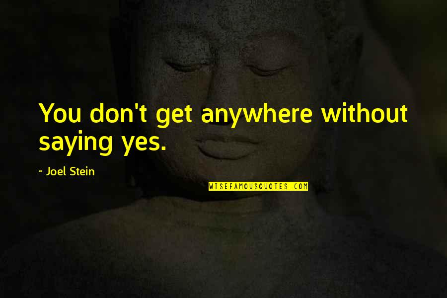 Envuelta Imagenes Quotes By Joel Stein: You don't get anywhere without saying yes. Envuelta Imagenes Quotes By Joel Stein: You don't get anywhere without saying yes.