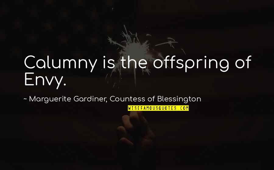 Envy And Gossip Quotes By Marguerite Gardiner, Countess Of Blessington: Calumny is the offspring of Envy. Envy And Gossip Quotes By Marguerite Gardiner, Countess Of Blessington: Calumny is the offspring of Envy.