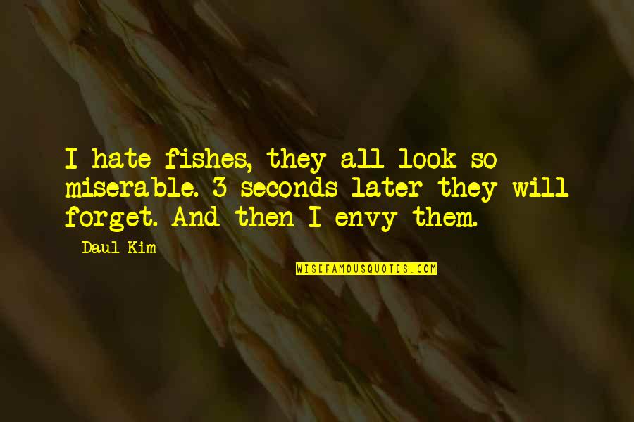 Envy And Hate Quotes By Daul Kim: I hate fishes, they all look so miserable.