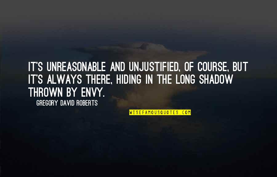 Envy And Quotes By Gregory David Roberts: It's unreasonable and unjustified, of course, but it's