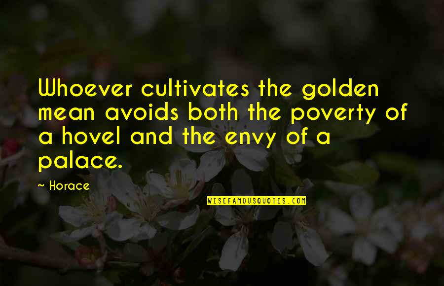 Envy And Quotes By Horace: Whoever cultivates the golden mean avoids both the