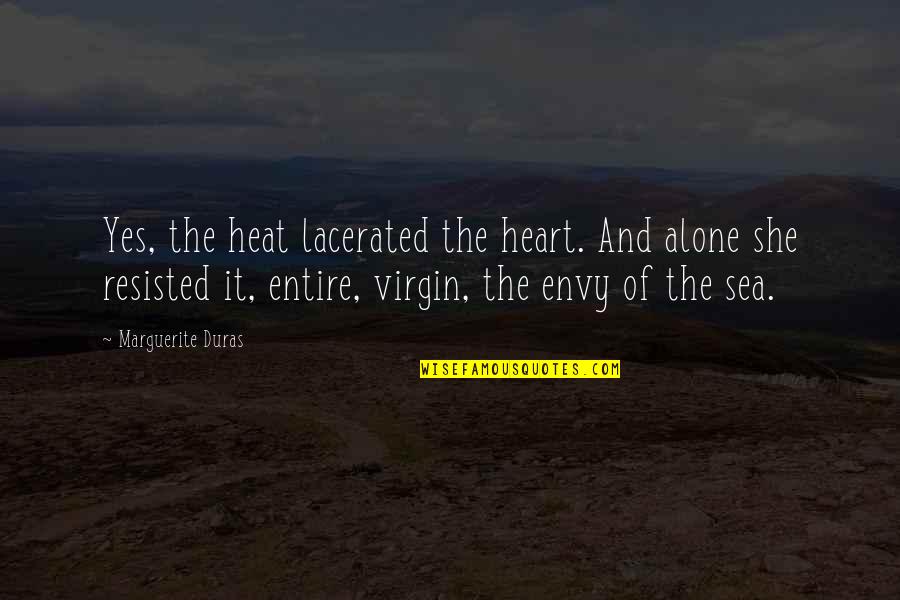 Envy And Quotes By Marguerite Duras: Yes, the heat lacerated the heart. And alone