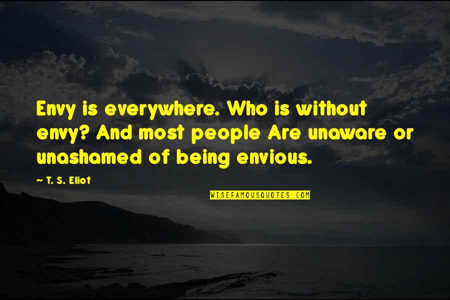 Envy And Quotes By T. S. Eliot: Envy is everywhere. Who is without envy? And