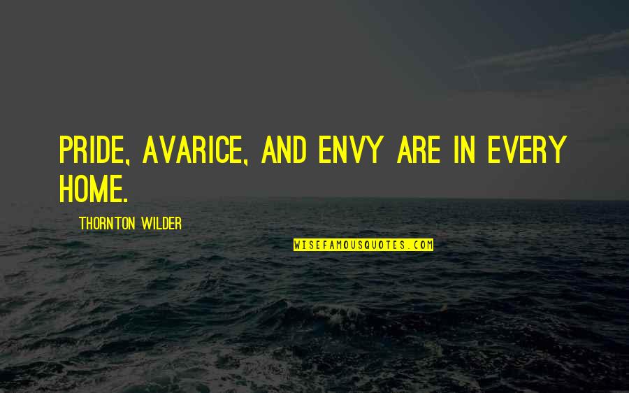Envy And Quotes By Thornton Wilder: Pride, avarice, and envy are in every home.