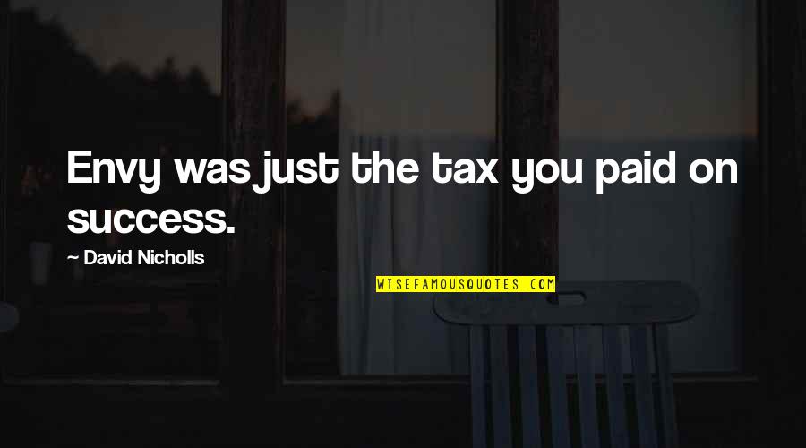 Envy And Success Quotes By David Nicholls: Envy was just the tax you paid on Envy And Success Quotes By David Nicholls: Envy was just the tax you paid on