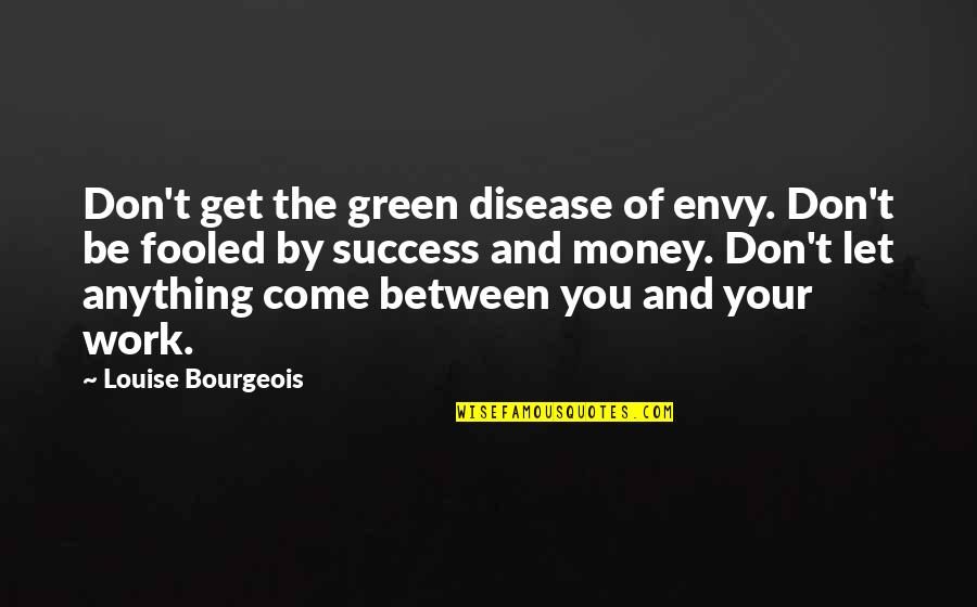 Envy And Success Quotes By Louise Bourgeois: Don't get the green disease of envy. Don't Envy And Success Quotes By Louise Bourgeois: Don't get the green disease of envy. Don't