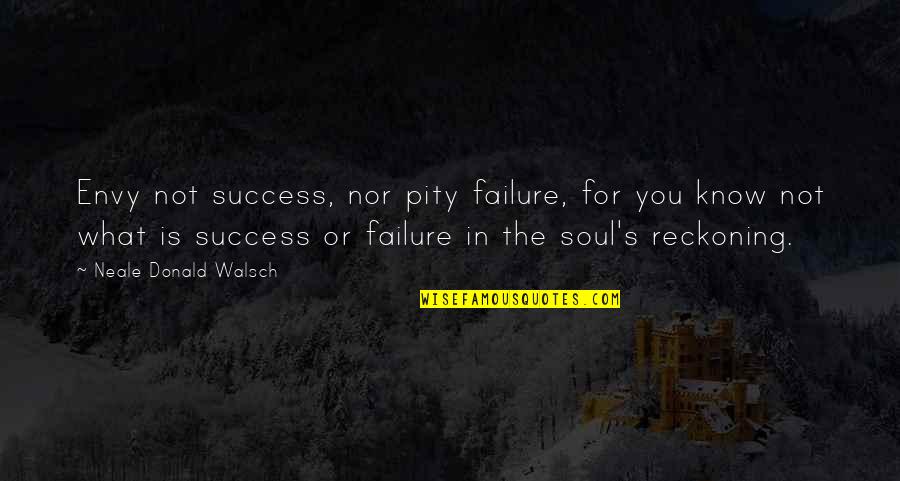 Envy And Success Quotes By Neale Donald Walsch: Envy not success, nor pity failure, for you Envy And Success Quotes By Neale Donald Walsch: Envy not success, nor pity failure, for you
