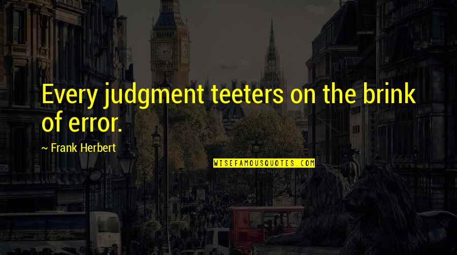 Envy Exe Quotes By Frank Herbert: Every judgment teeters on the brink of error. Envy Exe Quotes By Frank Herbert: Every judgment teeters on the brink of error.