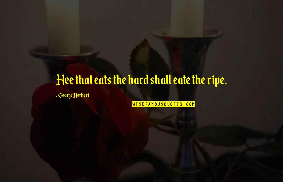 Envy Goodreads Quotes By George Herbert: Hee that eats the hard shall eate the Envy Goodreads Quotes By George Herbert: Hee that eats the hard shall eate the