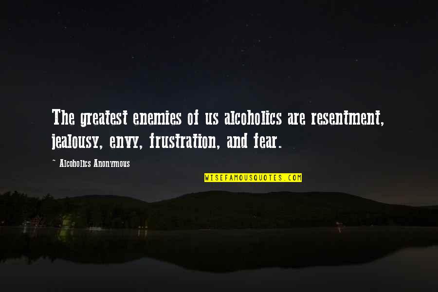 Envy Jealousy Quotes By Alcoholics Anonymous: The greatest enemies of us alcoholics are resentment, Envy Jealousy Quotes By Alcoholics Anonymous: The greatest enemies of us alcoholics are resentment,